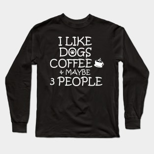 I LIKE DOGS COFFEE AND MAYBE 3 PEOPLE Long Sleeve T-Shirt